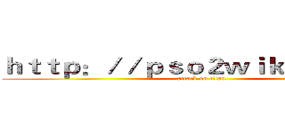 ｈｔｔｐ：／／ｐｓｏ２ｗｉｋｉ．ｎｅｔ／ (attack on titan)