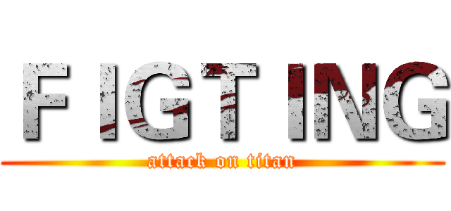 ＦＩＧＴＩＮＧ (attack on titan)