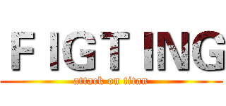 ＦＩＧＴＩＮＧ (attack on titan)