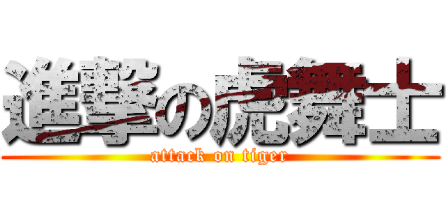 進撃の虎舞士 (attack on tiger)