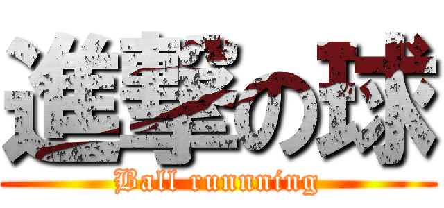 進撃の球 (Ball runnning)