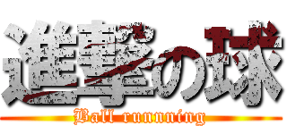 進撃の球 (Ball runnning)