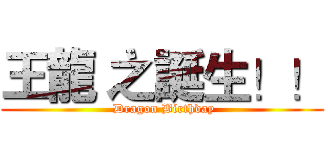 王龍 之誕生！！ ( Dragon Birthday)
