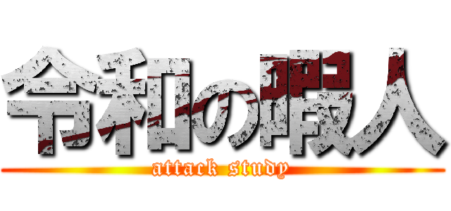 令和の暇人 (attack study)