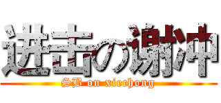 进击の谢冲 (SB on xiechong)