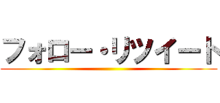フォロー・リツイート ()