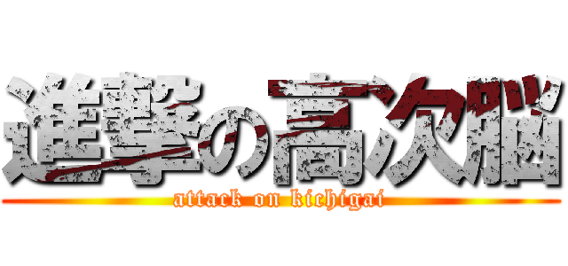 進撃の高次脳 (attack on kichigai)