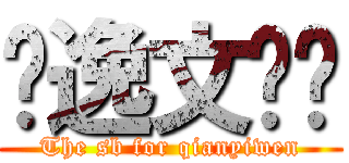 钱逸文煞笔 (The sb for qianyiwen)