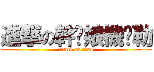 進撃の幹你娘機掰勒 (attack on titan)