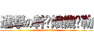 進撃の幹你娘機掰勒 (attack on titan)