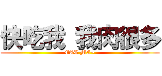 快吃我 我肉很多 (EAT ME~)