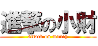 進撃の小財 (attack on money)