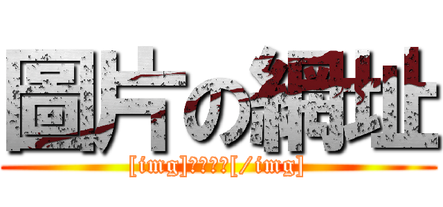 圖片の網址 ([img]圖片網址[/img])