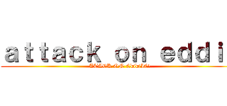 ａｔｔａｃｋ ｏｎ ｅｄｄｉｅ (ATACK ON EDDIE!)