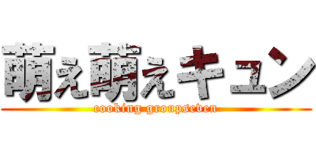 萌え萌えキュン (cooking groupseven)