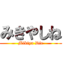 みきやしね (Mikiya Die)