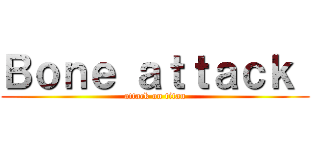 Ｂｏｎｅ ａｔｔａｃｋ  (attack on titan)