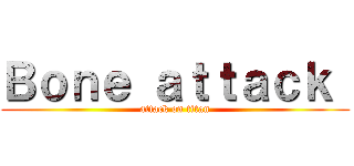 Ｂｏｎｅ ａｔｔａｃｋ  (attack on titan)