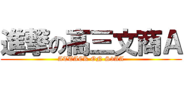 進撃の高三文商Ａ (ATTACK ON S3AA)