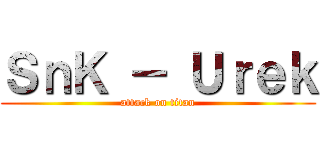 ＳｎＫ － Ｕｒｅｋ (attack on titan)