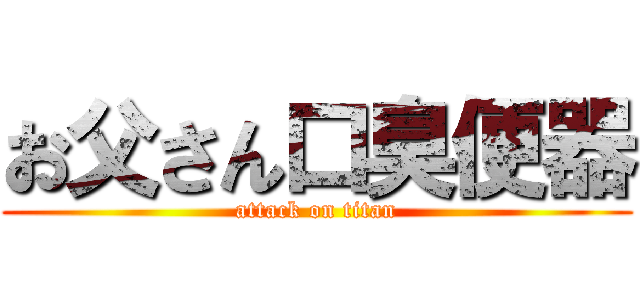 お父さん口臭便器 (attack on titan)