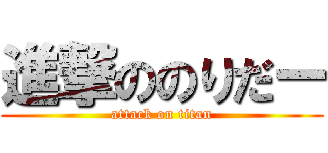 進撃ののりだー (attack on titan)