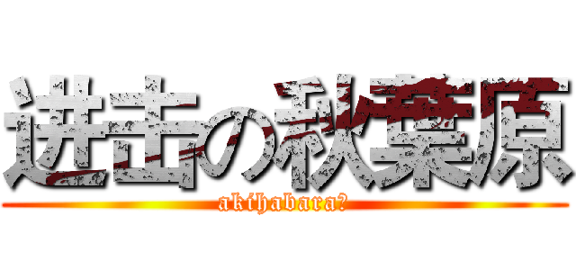 进击の秋葉原 (akihabara吧)