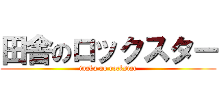 田舎のロックスター (inaka no rockstar)