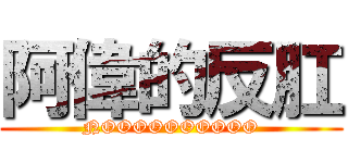 阿偉的反肛 (NOOOOOOOOOO)