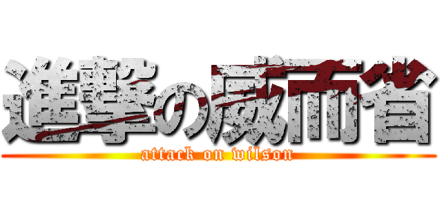 進撃の威而省 (attack on wilson)