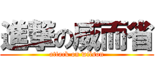 進撃の威而省 (attack on wilson)