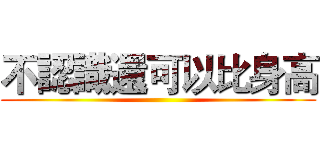 不認識還可以比身高 ()