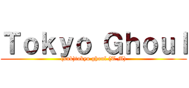 Ｔｏｋｙｏ Ｇｈｏｕｌ ((snk)tokyo ghoul (T M))
