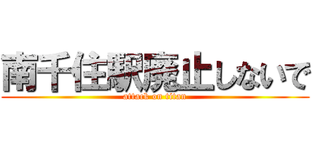 南千住駅廃止しないで (attack on titan)