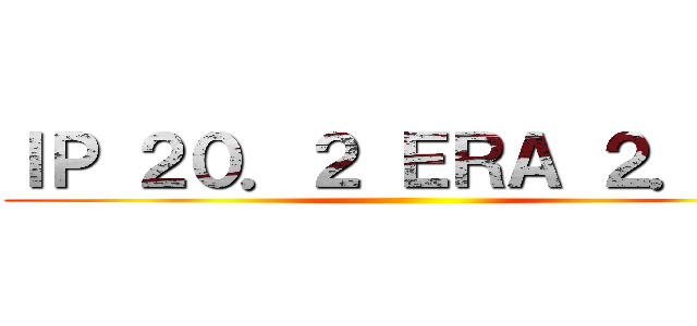 ＩＰ ２０．２ ＥＲＡ ２．１８ ()