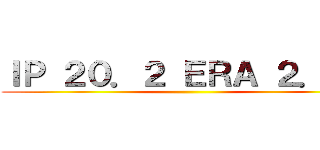 ＩＰ ２０．２ ＥＲＡ ２．１８ ()