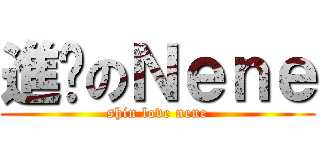 進擊のＮｅｎｅ (shin love nene)