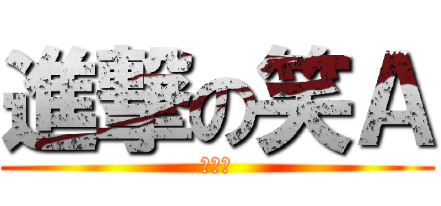 進撃の笑Ａ (哈哈哈)