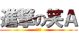進撃の笑Ａ (哈哈哈)