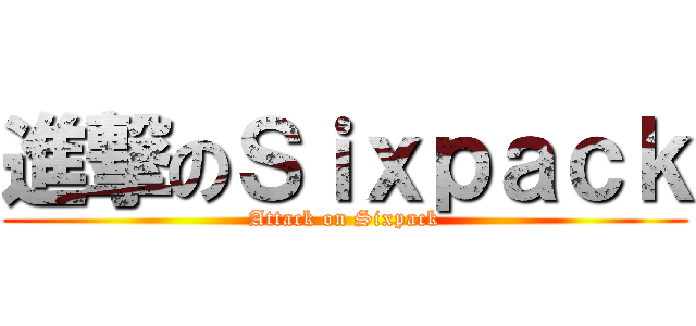 進撃のＳｉｘｐａｃｋ (Attack on Sixpack)