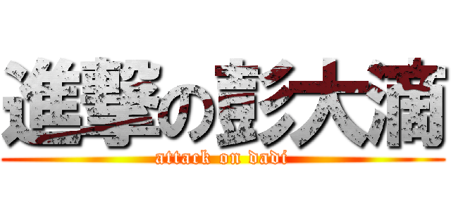 進撃の彭大滴 (attack on dadi)