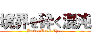 境界を砕く混沌 (Border Break Chaos)