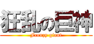 狂乱の巨神 (Frenzy giant)