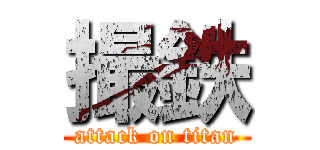 撮鉄 (attack on titan)