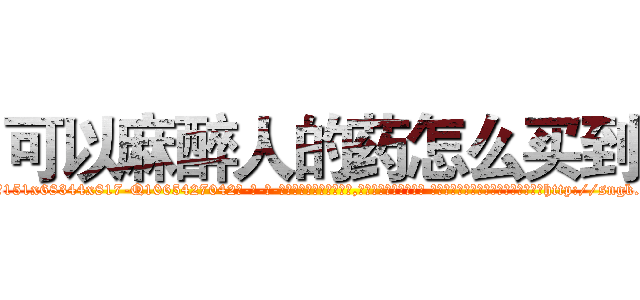 可以麻醉人的药怎么买到 (可以麻醉人的药怎么买到【电-话151x68344x817-Q1065427042元-吉-药-业】我们做的是长期生意,靠的是老客户长期支持 可以麻醉人的药怎么买到在发表了一篇http://sngk.net/wph10m

参考消息网我们做的是长期生意,靠的是老客户长期支持也许我们早该意识到，就连鲍勃·霍斯金斯（金球奖戏剧类电影男主角 
)