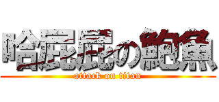 哈屁屁の鮑魚 (attack on titan)