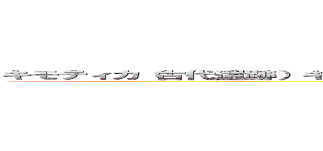 キモティカ（古代遺跡）キモティ＝ダロ（古代都市） ｆｏｒ ｉＰｈｏｎｅ？（ネイティブ） ()