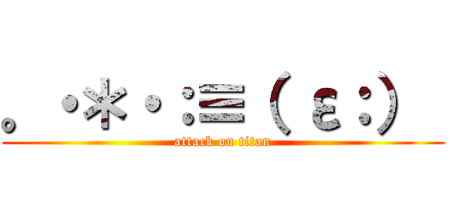 。・＊・：≡（ ε：）  (attack on titan)