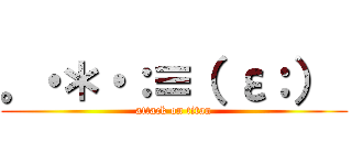 。・＊・：≡（ ε：）  (attack on titan)