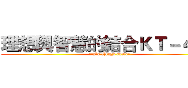 理想與智慧的結合ＫＴ－４００ (make things easier)